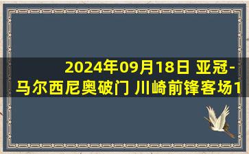 2024年09月18日 亚冠-马尔西尼奥破门 川崎前锋客场1-0力克蔚山HD